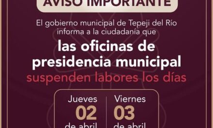 El Gobierno Municipal de Tepeji del Río Suspenderá labores los días jueves 2 y viernes 3 de abril