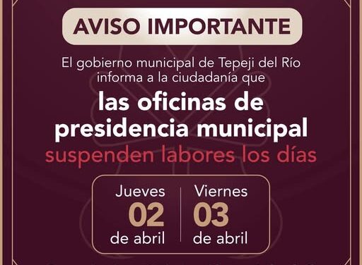 El Gobierno Municipal de Tepeji del Río Suspenderá labores los días jueves 2 y viernes 3 de abril